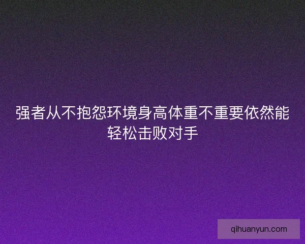 强者从不抱怨环境身高体重不重要依然能轻松击败对手