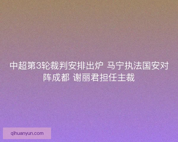 中超第3轮裁判安排出炉 马宁执法国安对阵成都 谢丽君担任主裁