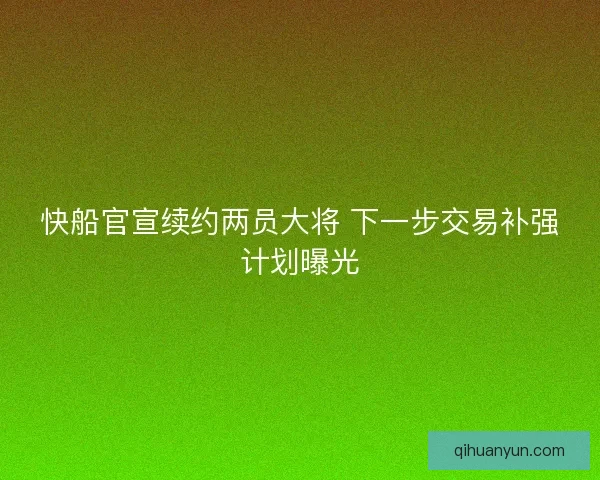 快船官宣续约两员大将 下一步交易补强计划曝光