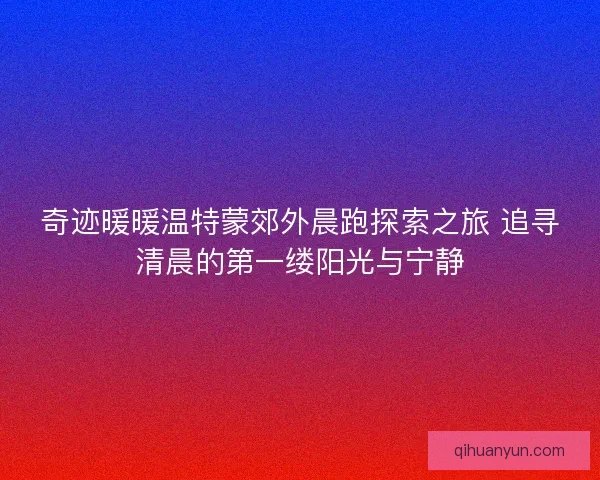 奇迹暖暖温特蒙郊外晨跑探索之旅 追寻清晨的第一缕阳光与宁静