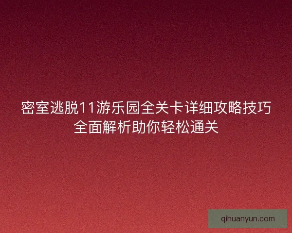 密室逃脱11游乐园全关卡详细攻略技巧全面解析助你轻松通关