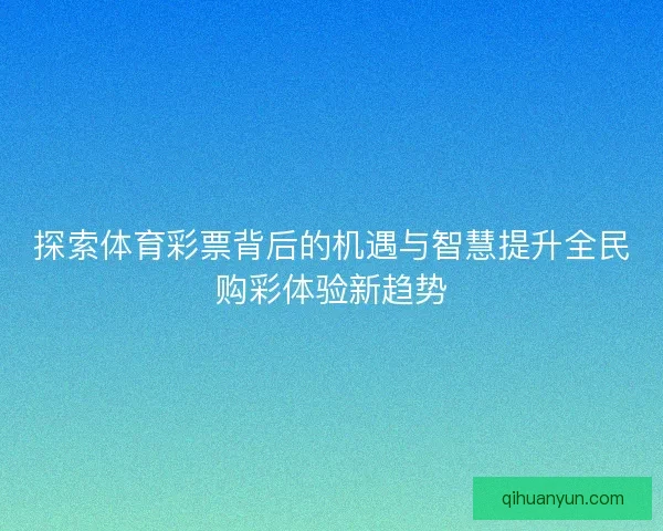 探索体育彩票背后的机遇与智慧提升全民购彩体验新趋势
