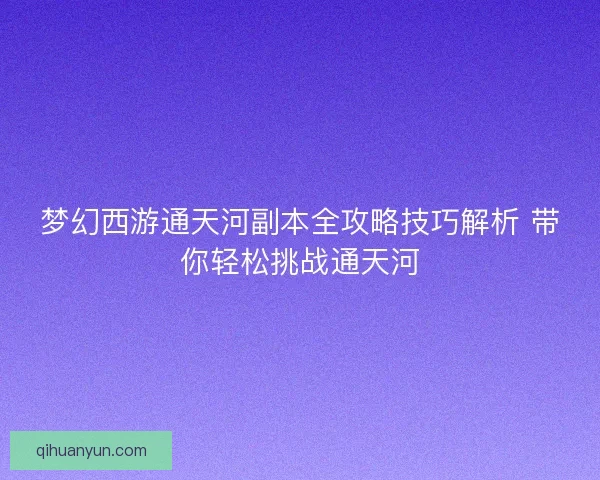 梦幻西游通天河副本全攻略技巧解析 带你轻松挑战通天河