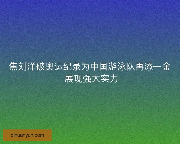 焦刘洋破奥运纪录为中国游泳队再添一金 展现强大实力 焦刘洋破奥运纪录为中国游泳队再添一金 展现强大实力