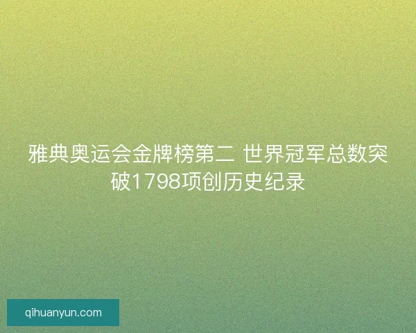 雅典奥运会金牌榜第二 世界冠军总数突破1798项创历史纪录