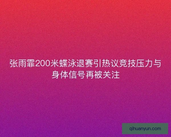 张雨霏200米蝶泳退赛引热议竞技压力与身体信号再被关注