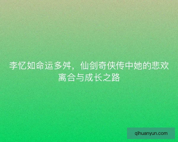 李忆如命运多舛，仙剑奇侠传中她的悲欢离合与成长之路