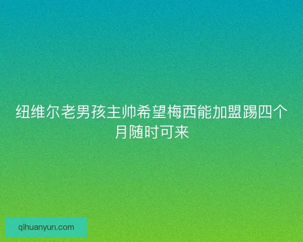 纽维尔老男孩主帅希望梅西能加盟踢四个月随时可来