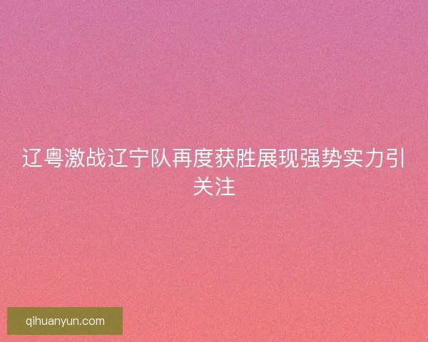 辽粤激战辽宁队再度获胜展现强势实力引关注