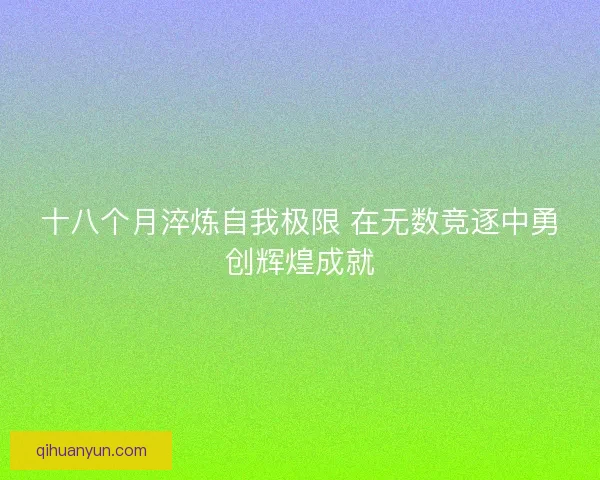 十八个月淬炼自我极限 在无数竞逐中勇创辉煌成就