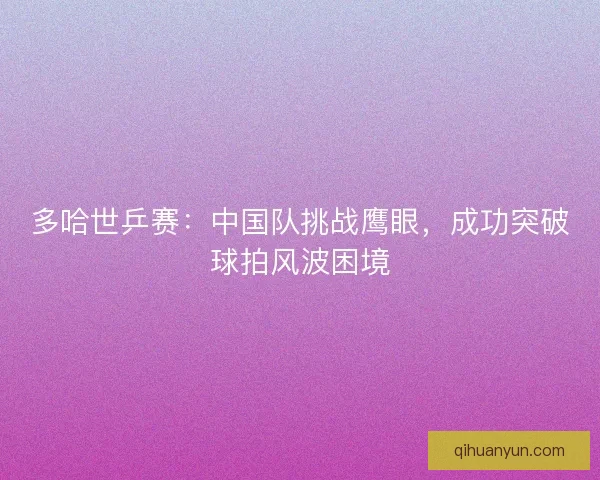 多哈世乒赛：中国队挑战鹰眼，成功突破球拍风波困境