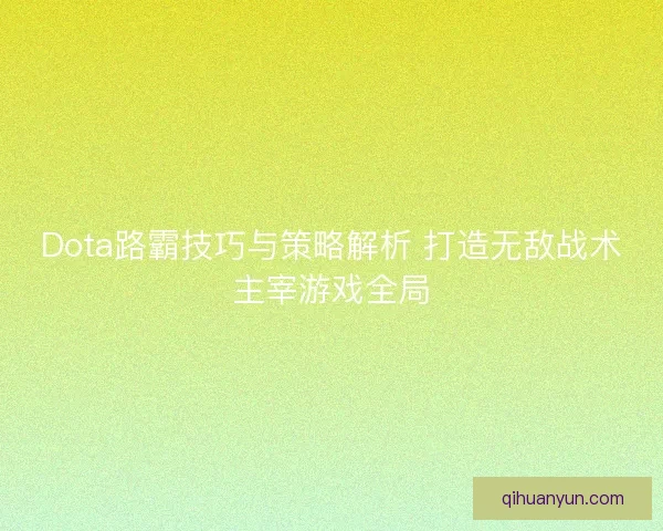 Dota路霸技巧与策略解析 打造无敌战术主宰游戏全局