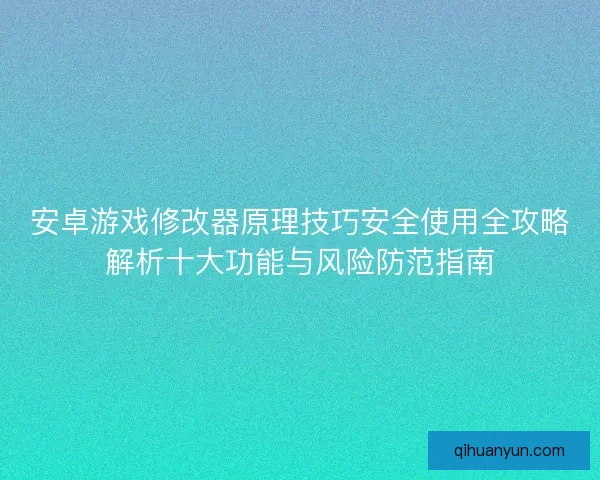 安卓游戏修改器原理技巧安全使用全攻略解析十大功能与风险防范指南