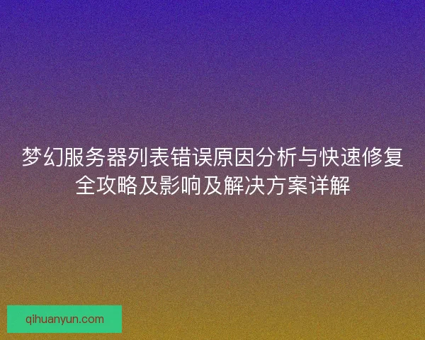 梦幻服务器列表错误原因分析与快速修复全攻略及影响及解决方案详解