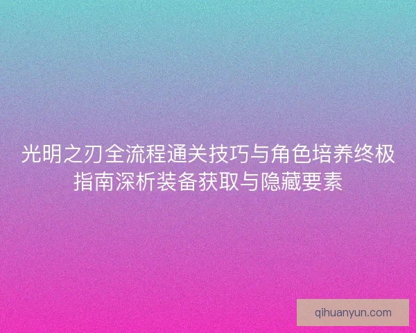 光明之刃全流程通关技巧与角色培养终极指南深析装备获取与隐藏要素 光明之刃全流程通关技巧与角色培养终极指南深析装备获取与隐藏要素