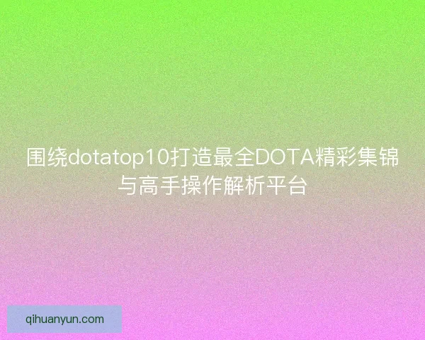 围绕dotatop10打造最全DOTA精彩集锦与高手操作解析平台