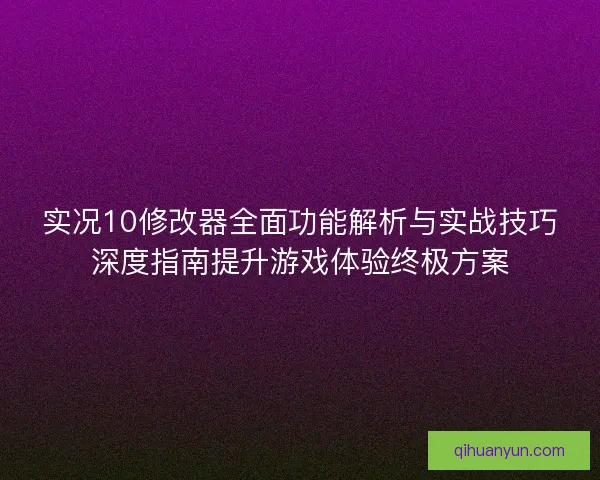 实况10修改器全面功能解析与实战技巧深度指南提升游戏体验终极方案 实况10修改器全面功能解析与实战技巧深度指南提升游戏体验终极方案