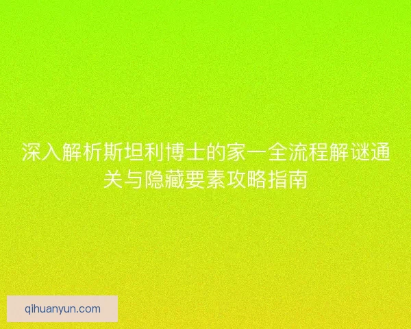 深入解析斯坦利博士的家一全流程解谜通关与隐藏要素攻略指南