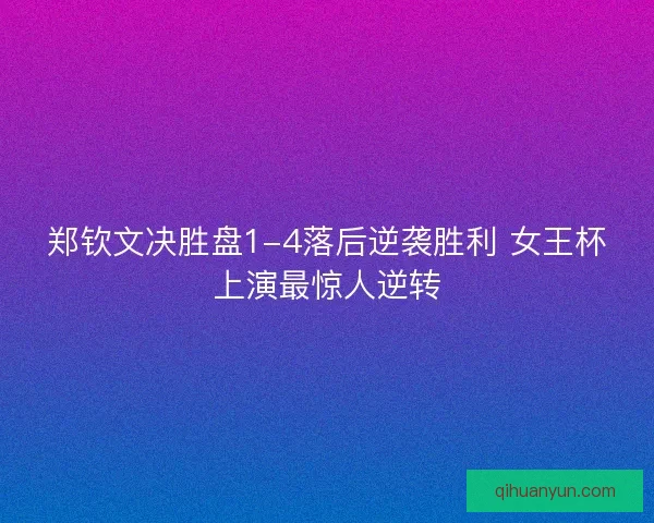 郑钦文决胜盘1-4落后逆袭胜利 女王杯上演最惊人逆转