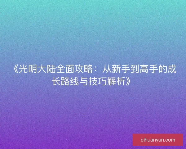 《光明大陆全面攻略:从新手到高手的成长路线与技巧解析》 《光明大陆全面攻略:从新手到高手的成长路线与技巧解析》
