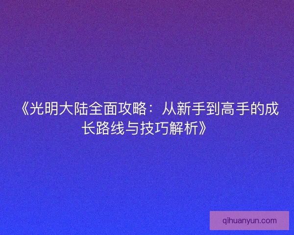 《光明大陆全面攻略:从新手到高手的成长路线与技巧解析》 《光明大陆全面攻略:从新手到高手的成长路线与技巧解析》