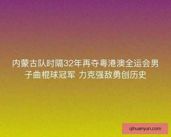 内蒙古队时隔32年再夺粤港澳全运会男子曲棍球冠军 力克强敌勇创历史 内蒙古队时隔32年再夺粤港澳全运会男子曲棍球冠军 力克强敌勇创历史