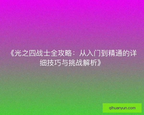 《光之四战士全攻略：从入门到精通的详细技巧与挑战解析》