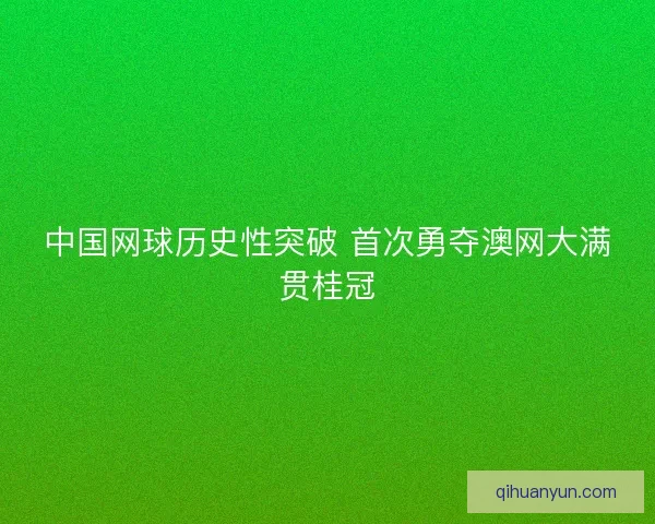 中国网球历史性突破 首次勇夺澳网大满贯桂冠 中国网球历史性突破 首次勇夺澳网大满贯桂冠
